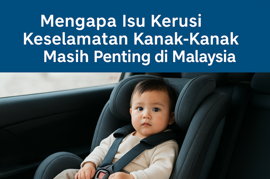 Mengapa Isu Kerusi Keselamatan Kanak-Kanak Masih Penting di Malaysia